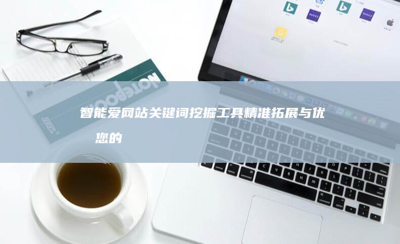 智能爱网站关键词挖掘工具：精准拓展与优化您的SEO策略