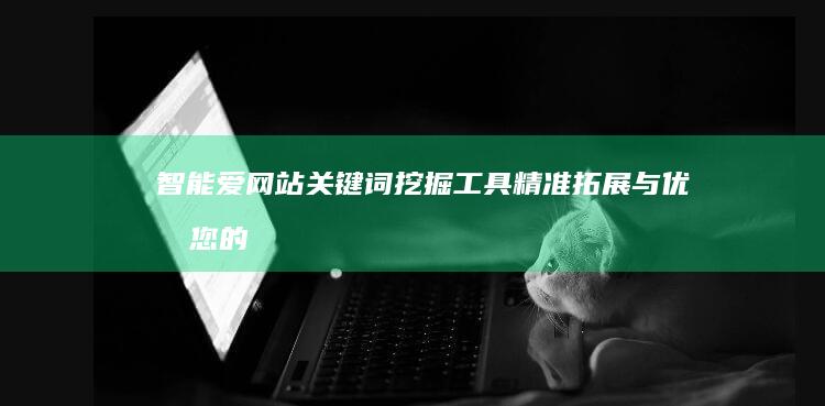 智能爱网站关键词挖掘工具：精准拓展与优化您的SEO策略